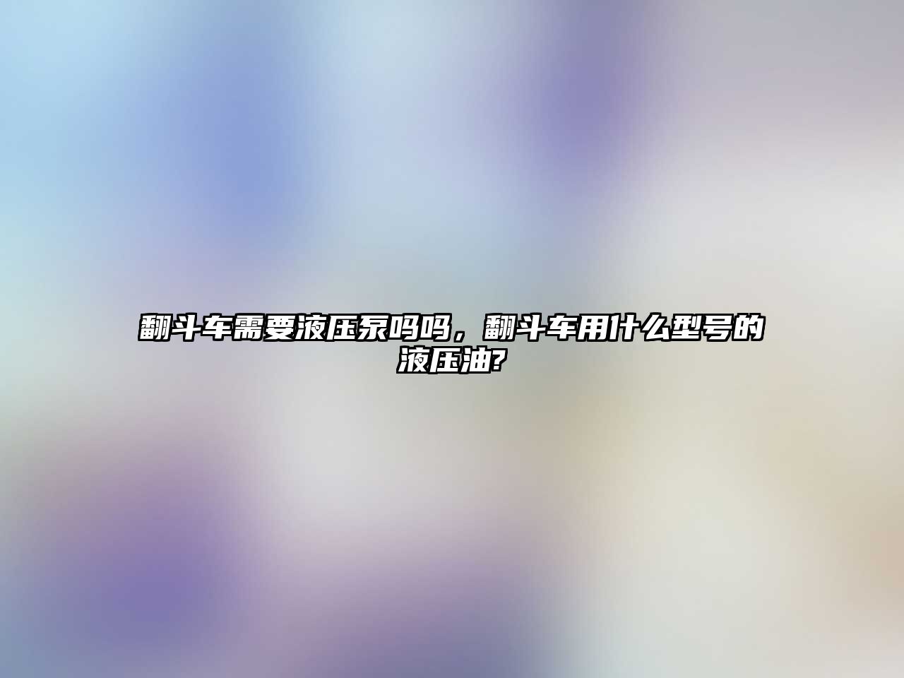 翻斗車需要液壓泵嗎嗎，翻斗車用什么型號的液壓油?