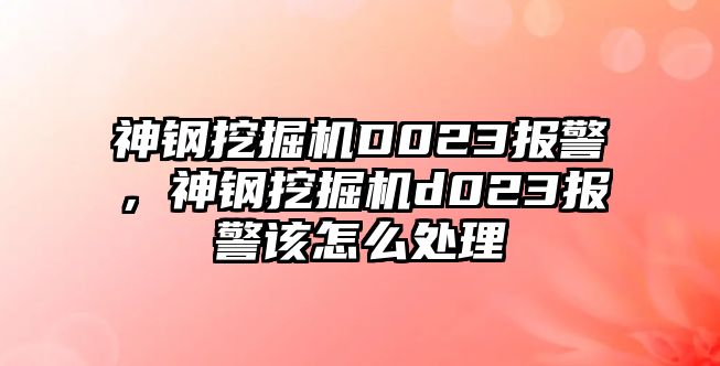 神鋼挖掘機(jī)D023報(bào)警，神鋼挖掘機(jī)d023報(bào)警該怎么處理