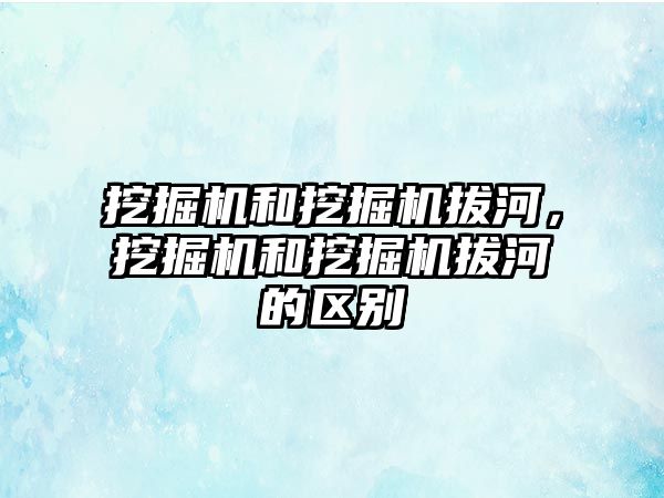 挖掘機和挖掘機拔河，挖掘機和挖掘機拔河的區(qū)別