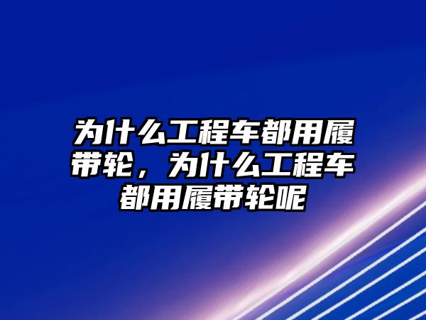 為什么工程車都用履帶輪，為什么工程車都用履帶輪呢