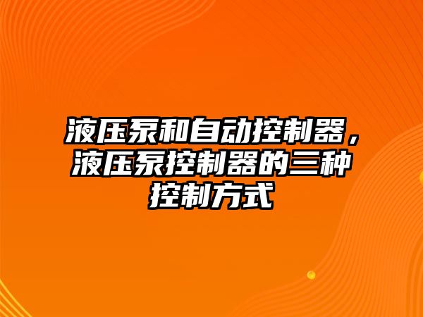 液壓泵和自動控制器，液壓泵控制器的三種控制方式