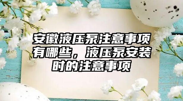 安徽液壓泵注意事項(xiàng)有哪些，液壓泵安裝時(shí)的注意事項(xiàng)