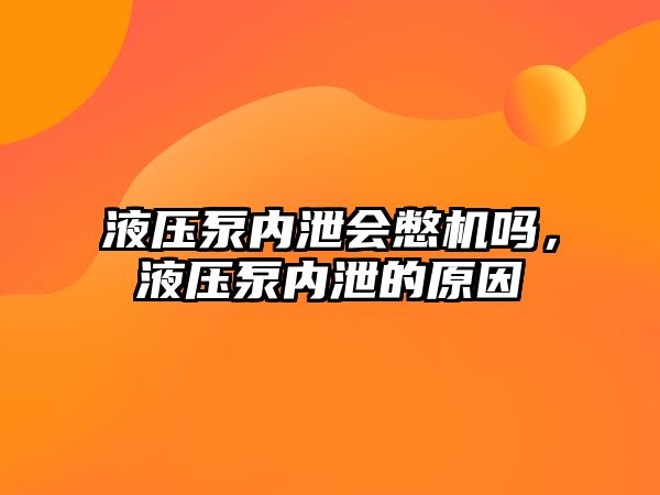 液壓泵內(nèi)泄會(huì)憋機(jī)嗎，液壓泵內(nèi)泄的原因