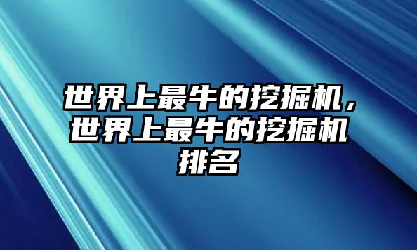 世界上最牛的挖掘機(jī)，世界上最牛的挖掘機(jī)排名