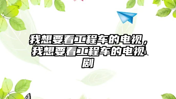 我想要看工程車的電視，我想要看工程車的電視劇