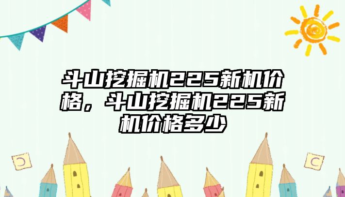 斗山挖掘機(jī)225新機(jī)價(jià)格，斗山挖掘機(jī)225新機(jī)價(jià)格多少