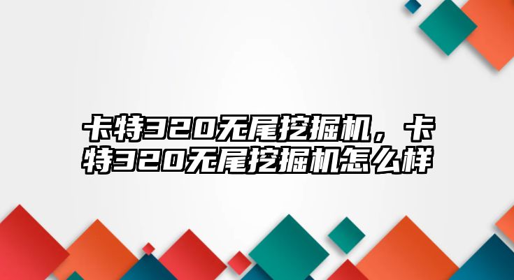 卡特320無(wú)尾挖掘機(jī)，卡特320無(wú)尾挖掘機(jī)怎么樣