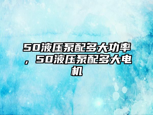 50液壓泵配多大功率，50液壓泵配多大電機