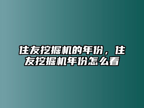 住友挖掘機(jī)的年份，住友挖掘機(jī)年份怎么看