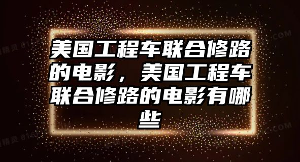 美國工程車聯(lián)合修路的電影，美國工程車聯(lián)合修路的電影有哪些