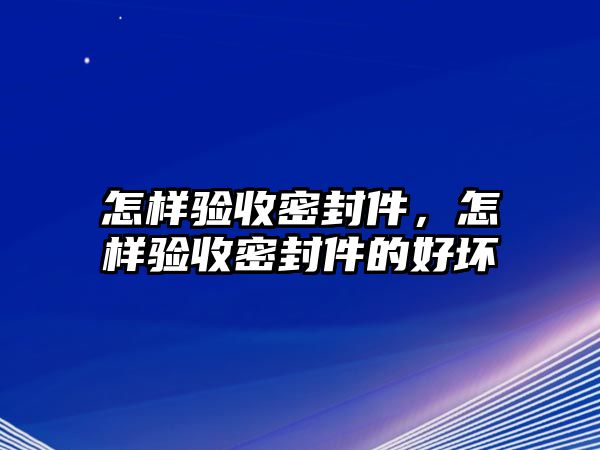 怎樣驗收密封件，怎樣驗收密封件的好壞