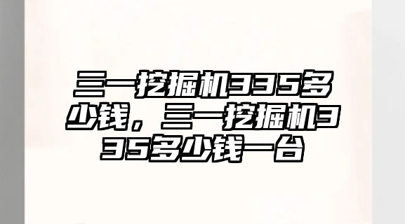 三一挖掘機335多少錢，三一挖掘機335多少錢一臺