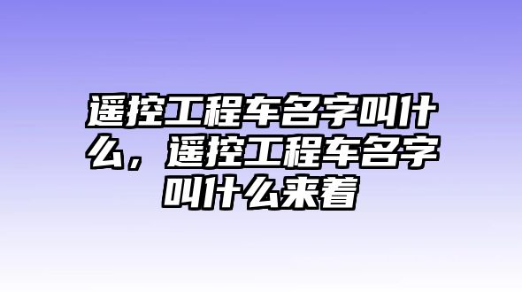 遙控工程車名字叫什么，遙控工程車名字叫什么來著