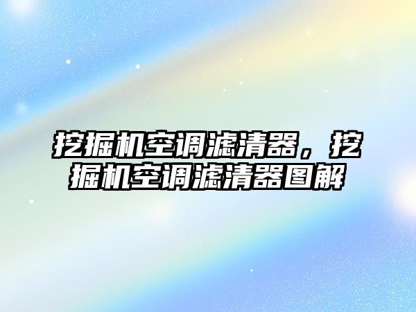 挖掘機(jī)空調(diào)濾清器，挖掘機(jī)空調(diào)濾清器圖解