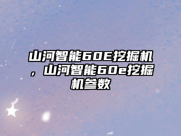 山河智能60E挖掘機，山河智能60e挖掘機參數