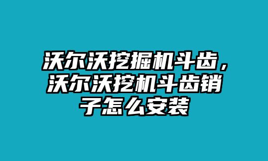 沃爾沃挖掘機斗齒，沃爾沃挖機斗齒銷子怎么安裝