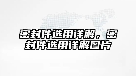 密封件選用詳解，密封件選用詳解圖片