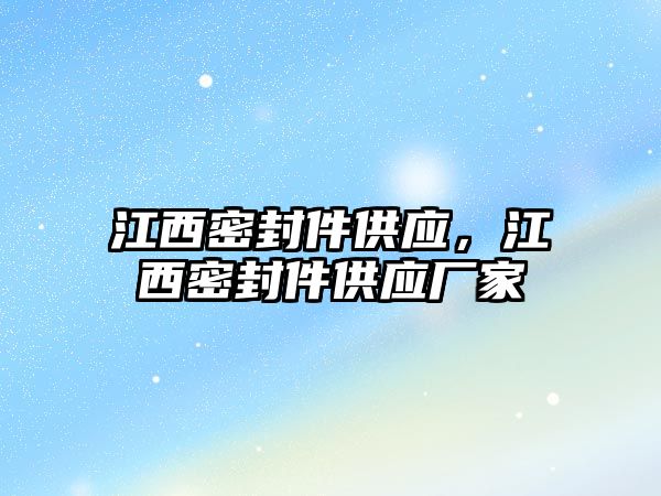 江西密封件供應，江西密封件供應廠家