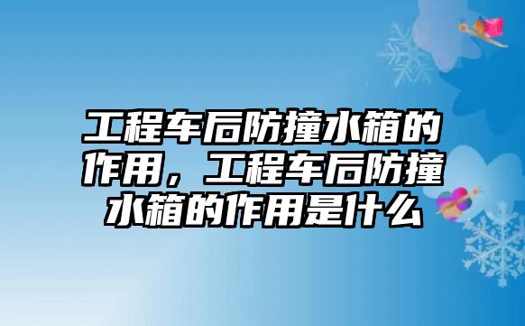 工程車后防撞水箱的作用，工程車后防撞水箱的作用是什么