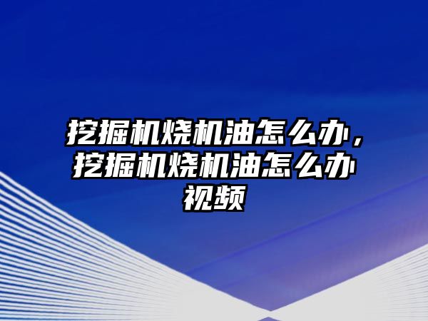 挖掘機燒機油怎么辦，挖掘機燒機油怎么辦視頻