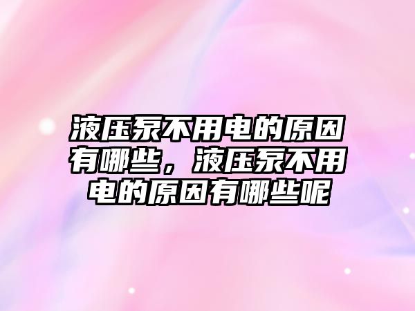 液壓泵不用電的原因有哪些，液壓泵不用電的原因有哪些呢