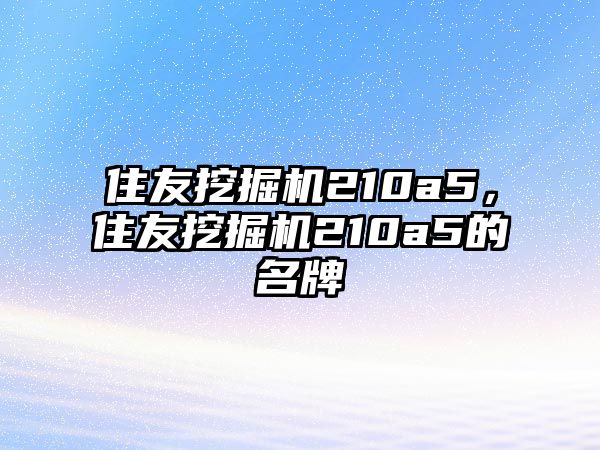 住友挖掘機(jī)210a5，住友挖掘機(jī)210a5的名牌