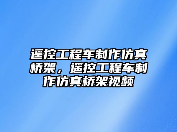 遙控工程車制作仿真橋架，遙控工程車制作仿真橋架視頻