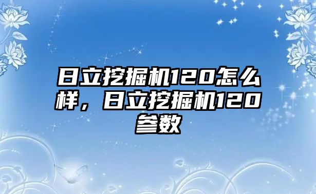 日立挖掘機(jī)120怎么樣，日立挖掘機(jī)120參數(shù)