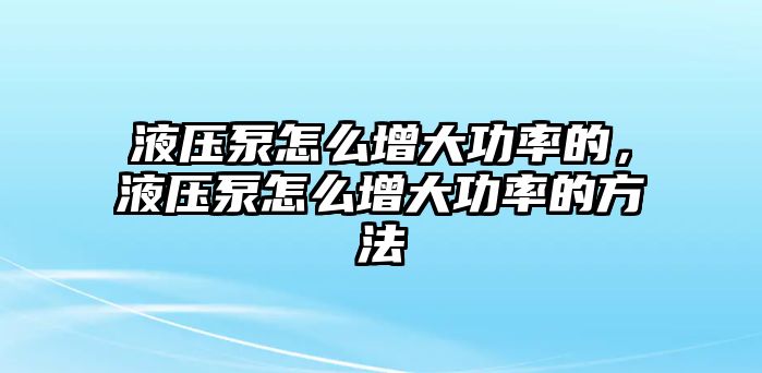 液壓泵怎么增大功率的，液壓泵怎么增大功率的方法