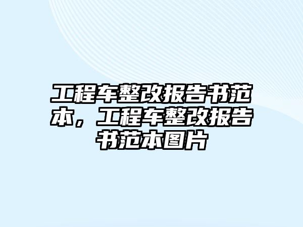 工程車整改報(bào)告書范本，工程車整改報(bào)告書范本圖片