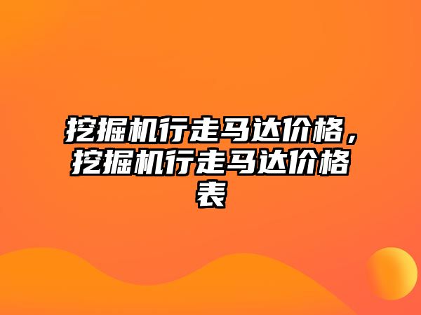 挖掘機行走馬達價格，挖掘機行走馬達價格表