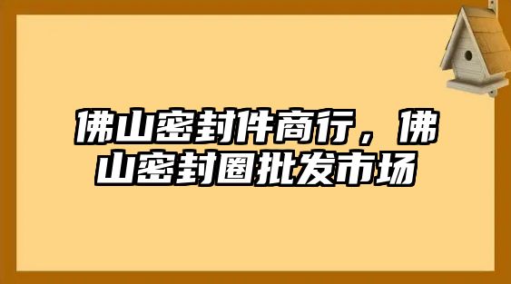 佛山密封件商行，佛山密封圈批發(fā)市場(chǎng)