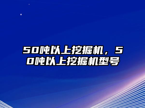 50噸以上挖掘機(jī)，50噸以上挖掘機(jī)型號(hào)