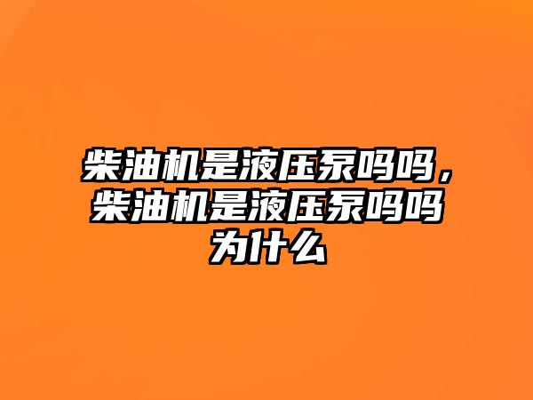 柴油機是液壓泵嗎嗎，柴油機是液壓泵嗎嗎為什么