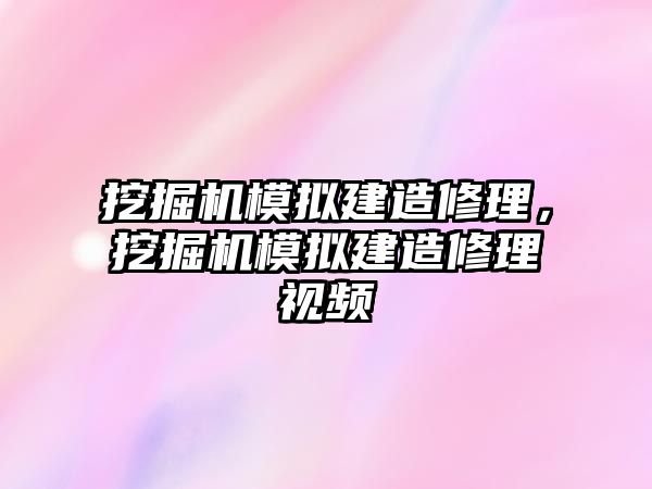 挖掘機模擬建造修理，挖掘機模擬建造修理視頻