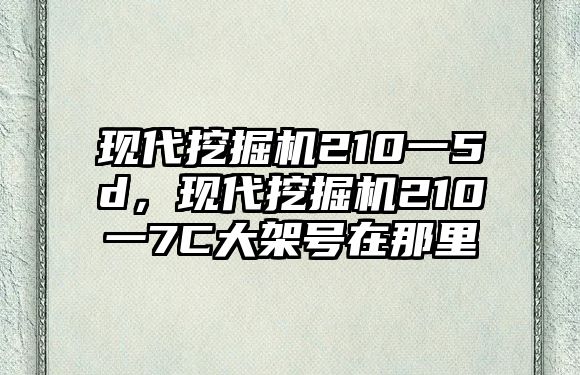 現(xiàn)代挖掘機(jī)210一5d，現(xiàn)代挖掘機(jī)210一7C大架號(hào)在那里