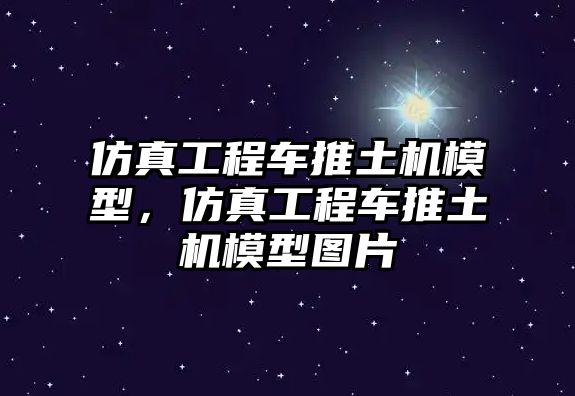 仿真工程車推土機模型，仿真工程車推土機模型圖片