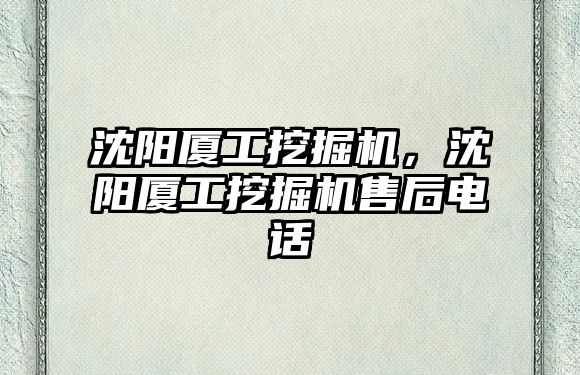 沈陽廈工挖掘機，沈陽廈工挖掘機售后電話