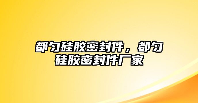 都勻硅膠密封件，都勻硅膠密封件廠家