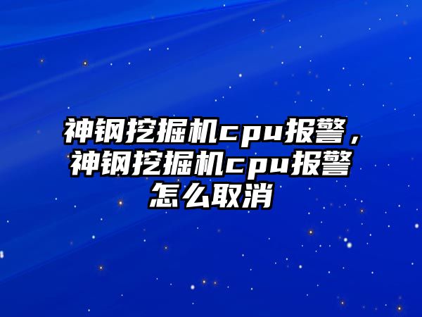 神鋼挖掘機cpu報警，神鋼挖掘機cpu報警怎么取消