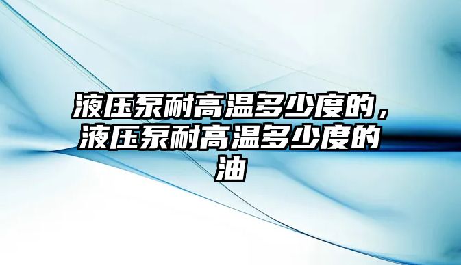 液壓泵耐高溫多少度的，液壓泵耐高溫多少度的油