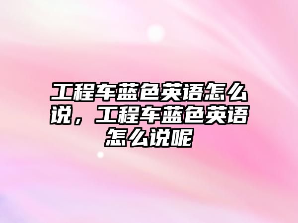 工程車藍色英語怎么說，工程車藍色英語怎么說呢