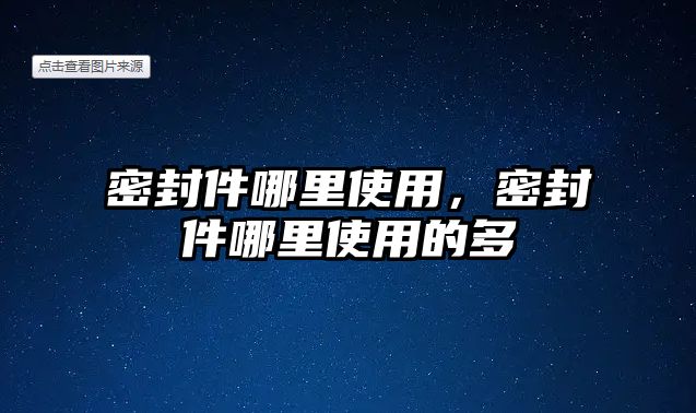 密封件哪里使用，密封件哪里使用的多