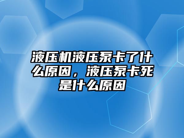 液壓機(jī)液壓泵卡了什么原因，液壓泵卡死是什么原因