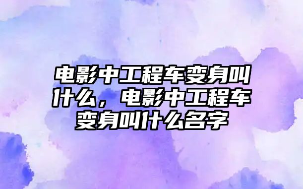 電影中工程車變身叫什么，電影中工程車變身叫什么名字