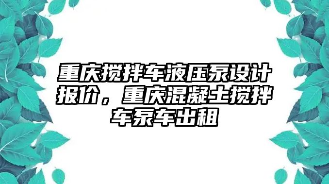 重慶攪拌車液壓泵設(shè)計報價，重慶混凝土攪拌車泵車出租