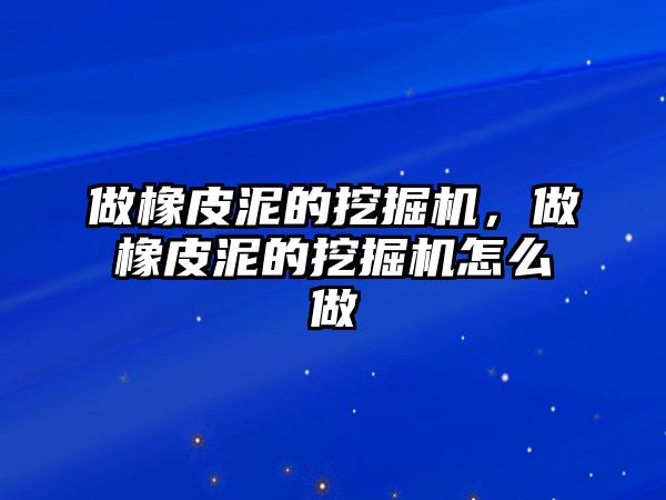 做橡皮泥的挖掘機，做橡皮泥的挖掘機怎么做