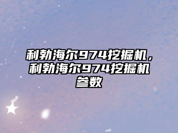 利勃海爾974挖掘機，利勃海爾974挖掘機參數(shù)