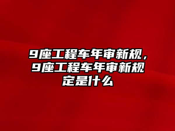 9座工程車年審新規(guī)，9座工程車年審新規(guī)定是什么