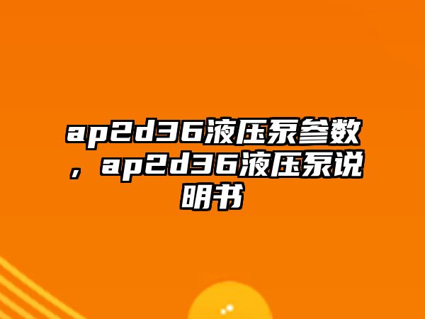 ap2d36液壓泵參數，ap2d36液壓泵說明書